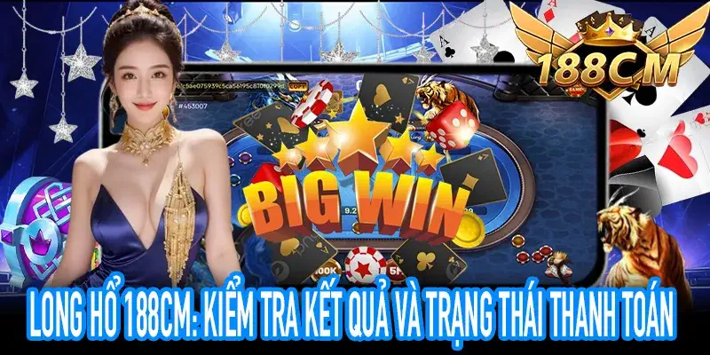 Long Hổ 188CM: Kiểm tra kết quả và trạng thái thanh toán