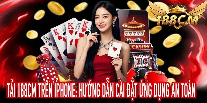Tải 188CM trên iPhone với hướng dẫn cài đặt ứng dụng an toàn